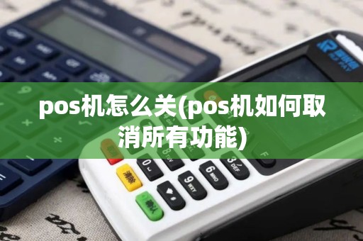 pos机怎么关(pos机如何取消所有功能)