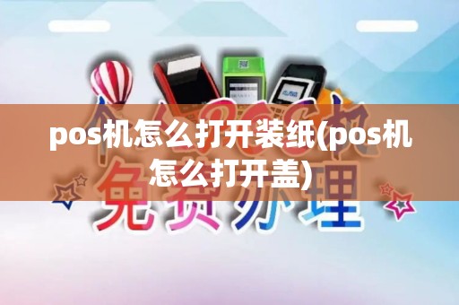 pos机怎么打开装纸(pos机怎么打开盖)