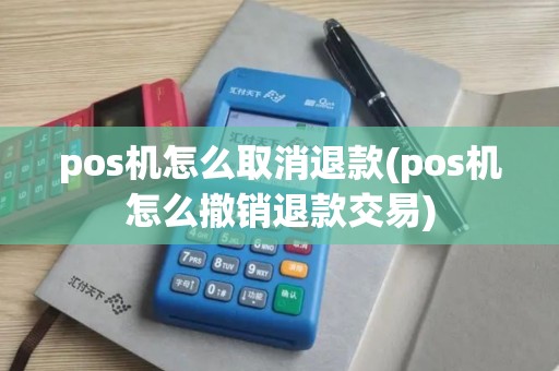 pos机怎么取消退款(pos机怎么撤销退款交易)