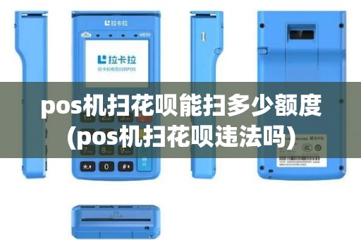 pos机扫花呗能扫多少额度(pos机扫花呗违法吗)