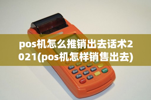 pos机怎么推销出去话术2021(pos机怎样销售出去)