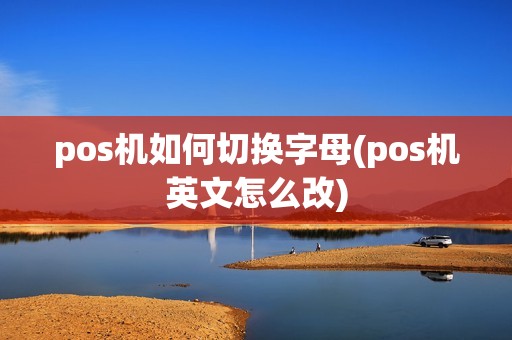 pos机如何切换字母(pos机英文怎么改)