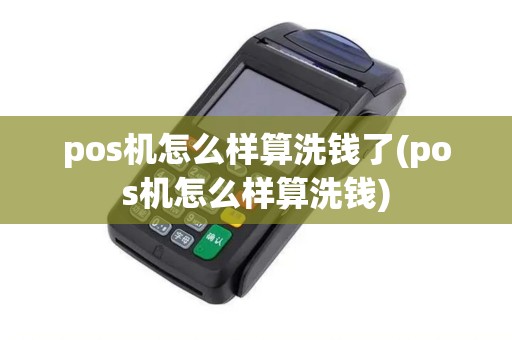 pos机怎么样算洗钱了(pos机怎么样算洗钱)