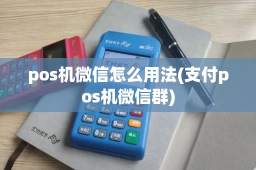 pos机微信怎么用法(支付pos机微信群)