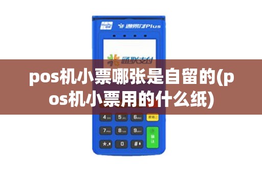 pos机小票哪张是自留的(pos机小票用的什么纸)