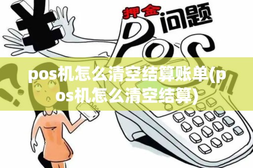 pos机怎么清空结算账单(pos机怎么清空结算)
