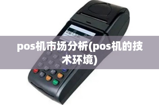 pos机市场分析(pos机的技术环境)