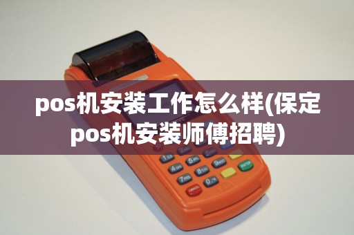 pos机安装工作怎么样(保定pos机安装师傅招聘)