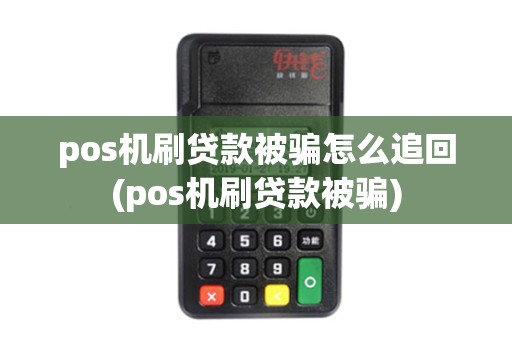 pos机刷贷款被骗怎么追回(pos机刷贷款被骗)
