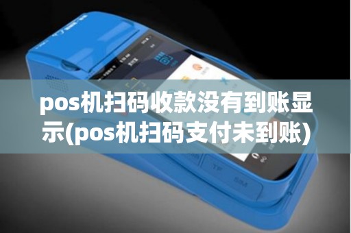 pos机扫码收款没有到账显示(pos机扫码支付未到账)
