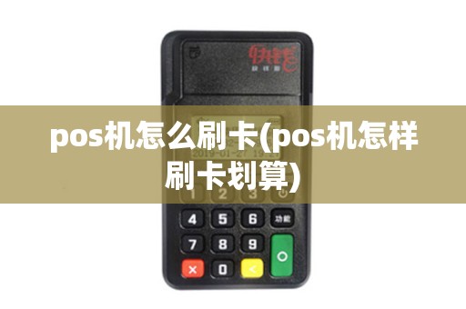 pos机怎么刷卡(pos机怎样刷卡划算)
