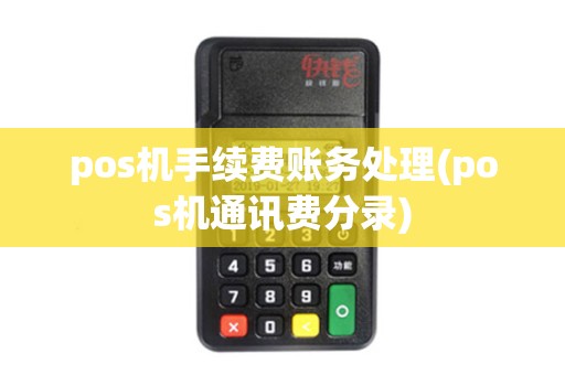 pos机手续费账务处理(pos机通讯费分录)