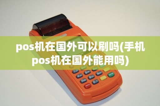 pos机在国外可以刷吗(手机pos机在国外能用吗)