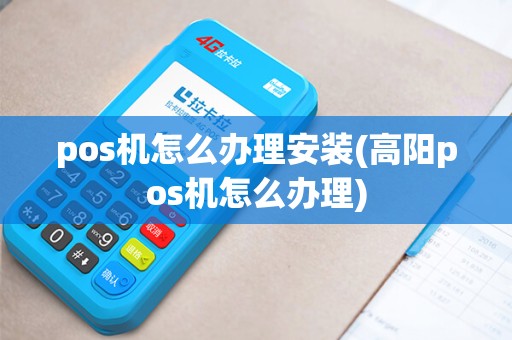 pos机怎么办理安装(高阳pos机怎么办理)