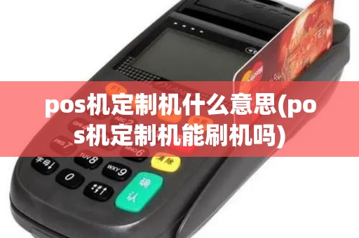 pos机定制机什么意思(pos机定制机能刷机吗)