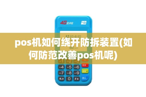 pos机如何绕开防拆装置(如何防范改善pos机呢)