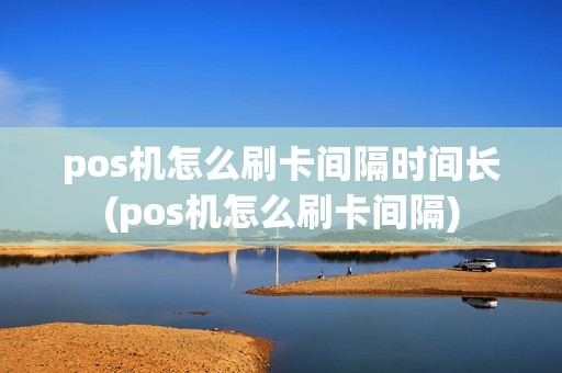 pos机怎么刷卡间隔时间长(pos机怎么刷卡间隔)
