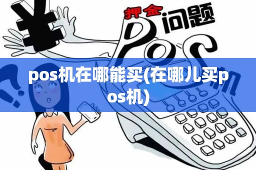 pos机在哪能买(在哪儿买pos机)