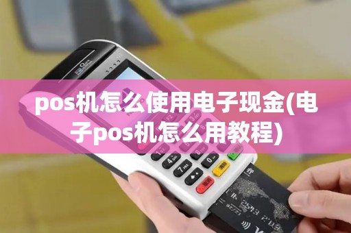 pos机怎么使用电子现金(电子pos机怎么用教程)