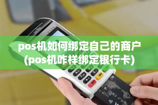 pos机如何绑定自己的商户(pos机咋样绑定银行卡)