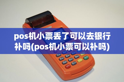 pos机小票丢了可以去银行补吗(pos机小票可以补吗)
