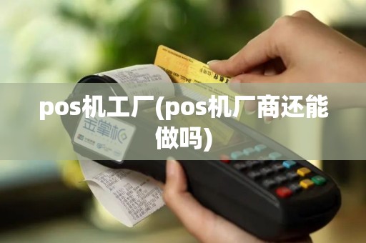 pos机工厂(pos机厂商还能做吗)