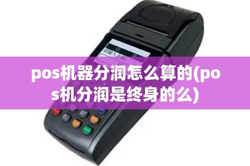 pos机器分润怎么算的(pos机分润是终身的么)