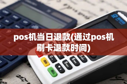 pos机当日退款(通过pos机刷卡退款时间)