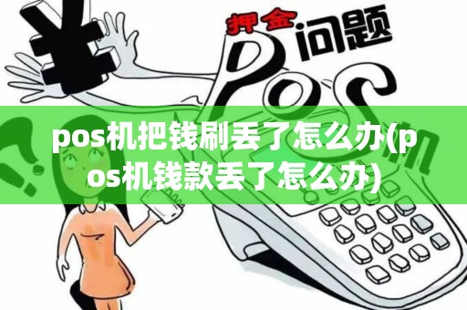 pos机把钱刷丢了怎么办(pos机钱款丢了怎么办)