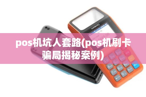 pos机坑人套路(pos机刷卡骗局揭秘案例)