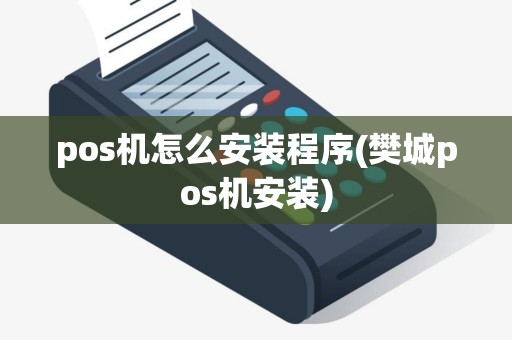 pos机怎么安装程序(樊城pos机安装)