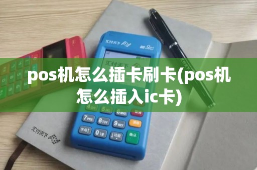 pos机怎么插卡刷卡(pos机怎么插入ic卡)