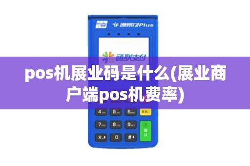 pos机展业码是什么(展业商户端pos机费率)
