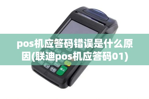 pos机应答码错误是什么原因(联迪pos机应答码01)