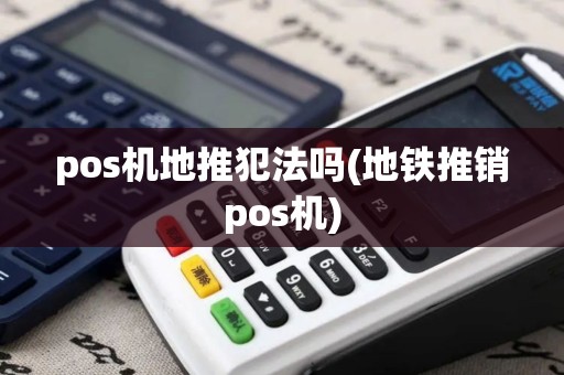 pos机地推犯法吗(地铁推销pos机)