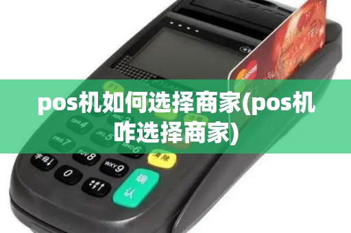 pos机如何选择商家(pos机咋选择商家)