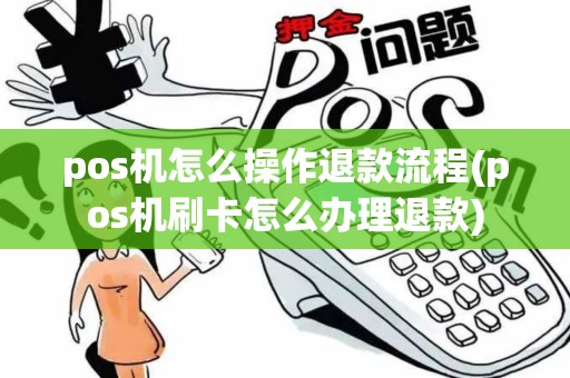 pos机怎么操作退款流程(pos机刷卡怎么办理退款)