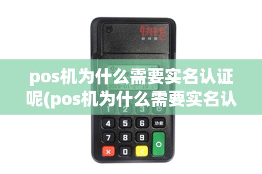 pos机为什么需要实名认证呢(pos机为什么需要实名认证)