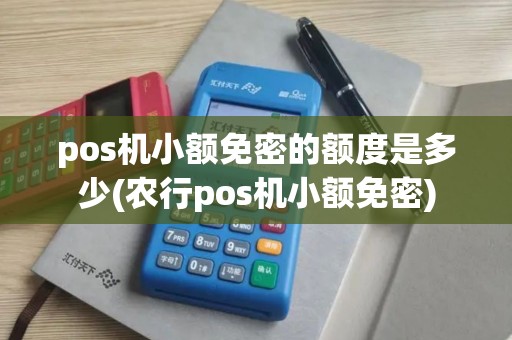 pos机小额免密的额度是多少(农行pos机小额免密)