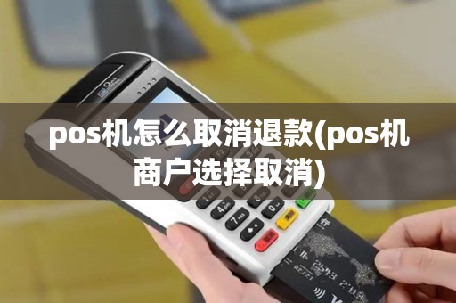 pos机怎么取消退款(pos机商户选择取消)