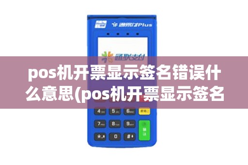 pos机开票显示签名错误什么意思(pos机开票显示签名错误)