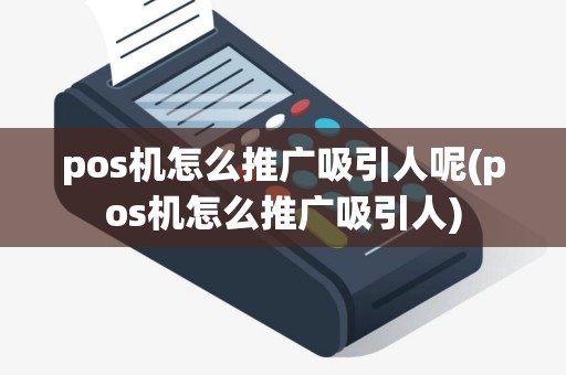 pos机怎么推广吸引人呢(pos机怎么推广吸引人)