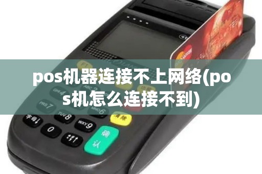 pos机器连接不上网络(pos机怎么连接不到)