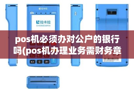 pos机必须办对公户的银行吗(pos机办理业务需财务章)
