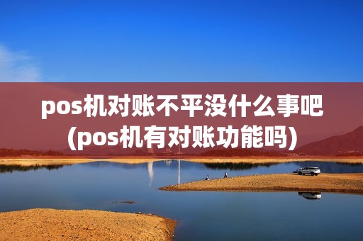 pos机对账不平没什么事吧(pos机有对账功能吗)