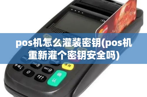 pos机怎么灌装密钥(pos机重新灌个密钥安全吗)