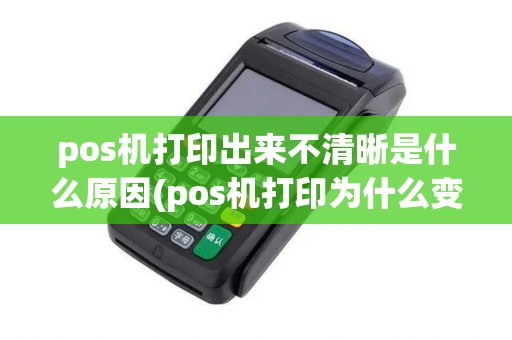 pos机打印出来不清晰是什么原因(pos机打印为什么变蓝色)