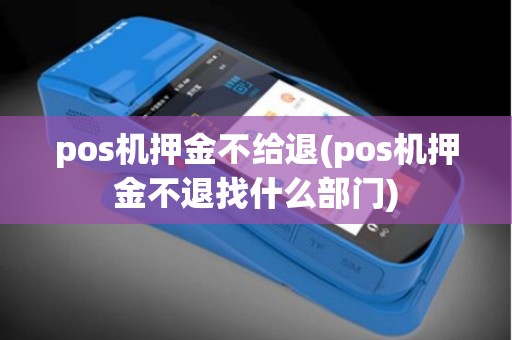 pos机押金不给退(pos机押金不退找什么部门)
