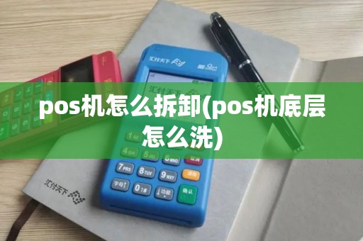 pos机怎么拆卸(pos机底层怎么洗)