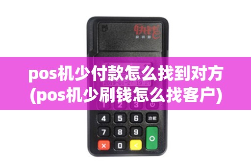 pos机少付款怎么找到对方(pos机少刷钱怎么找客户)